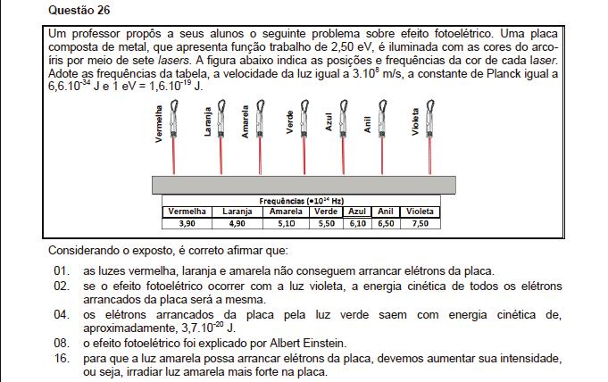 Resposta: 11 Observações: Função trabalho energia mínima para arrancar elétrons do metal: Ф =,5 e V = 4.10 19 J Determinação da energia do fóton de cada luz, pela equação de Max Planck: E = h.