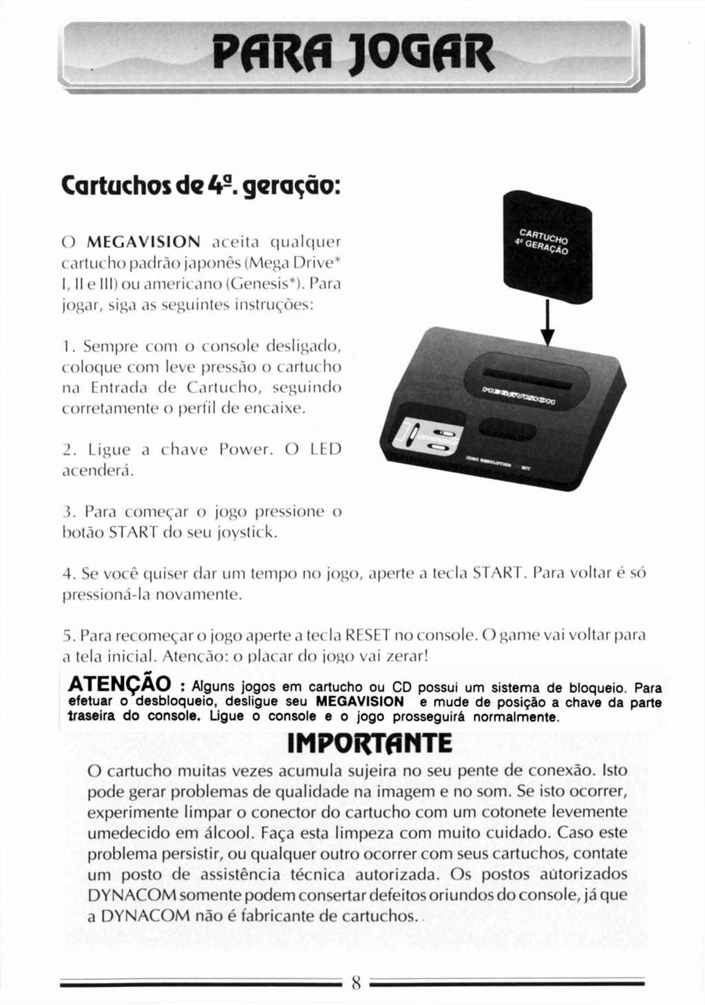 PARA JOGAR Cartuchos da 49. geração: O M E G A V IS IO N aceita qualquer cartucho padrão japonês (Mega Drive* I, II e III) ou americano (Genesis*). Para jogar, siga as seguintes instruções: 1.