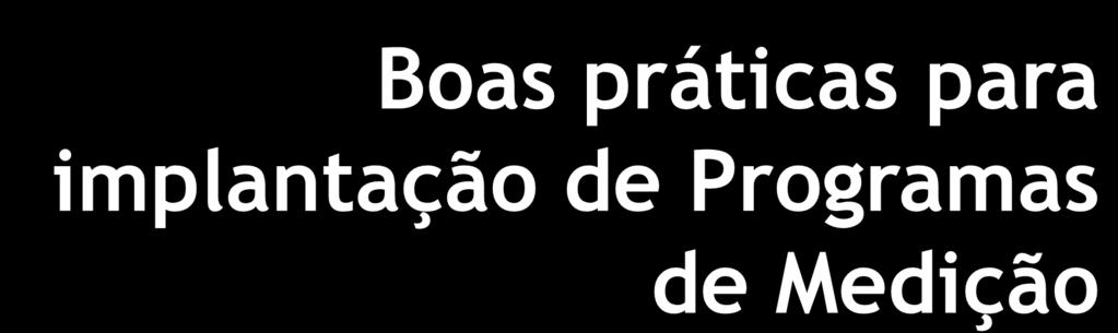 Boas práticas para implantação de Programas de Medição Melhores