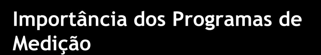 Importância dos Programas de Medição Permite às organizações ter auto-conhecimento através de medidas objetivas Auxiliam no direcionamento objetivo do planejamento