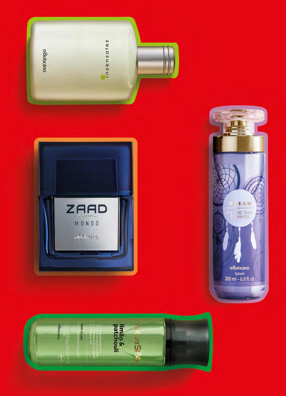 INSENSATEZ COLÔNIA, 100 ml 71403 R$ 89,90 R$ 53,90 economize R$ 36,00 ZAAD MONDO EAU DE PARFUM, 95 ml 71531 R$ 219,90 R$ 189,90 economize R$ 30,00 SPLASH DREAM O BOTICÁRIO