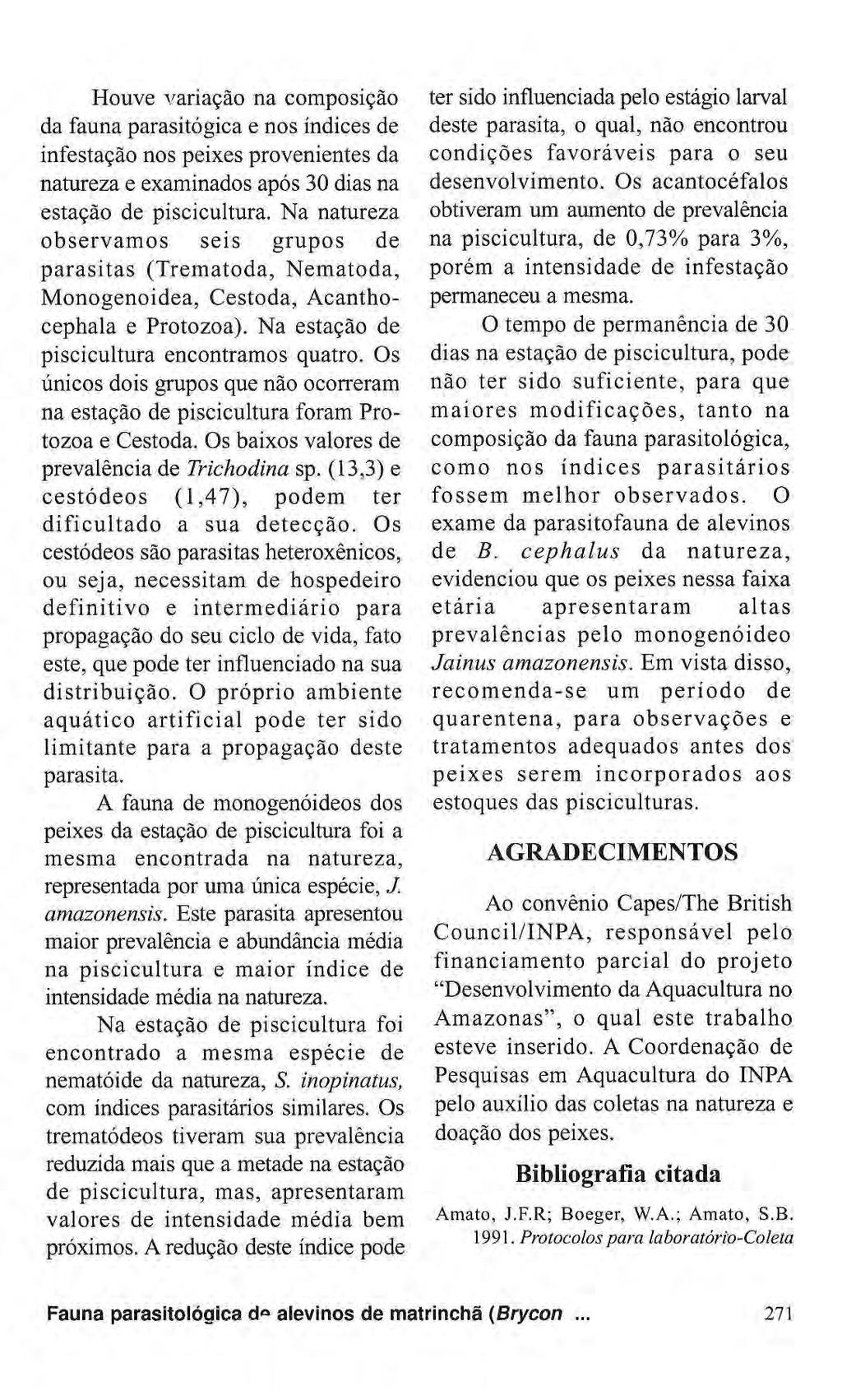 Houve variação na composição da fauna parasitógica e nos índices de infestação nos peixes provenientes da natureza e examinados após 30 dias na estação de piscicultura.