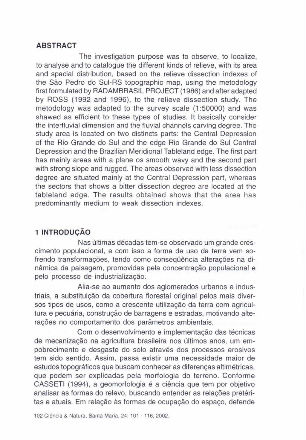 ABSTRACT The investigation purpose was to observe, to localize, to analyse and to catalogue the different kinds of relieve, with its area and spacial distribution, based on the relieve dissection