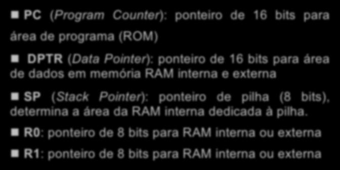 Ponteiros n PC (Program Counter): ponteiro de 16 bits para área de programa (ROM) n DPTR (Data Pointer): ponteiro de 16 bits para área de dados em memória RAM interna e externa n SP (Stack