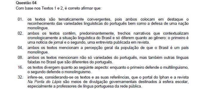 Resposta: 12 01. Incorreta. Já que não há a defesa de uma nação monolíngue. 02. Incorreta. O texto 01 é informativo e não contextualiza cronologicamente a situação linguística do Brasil.