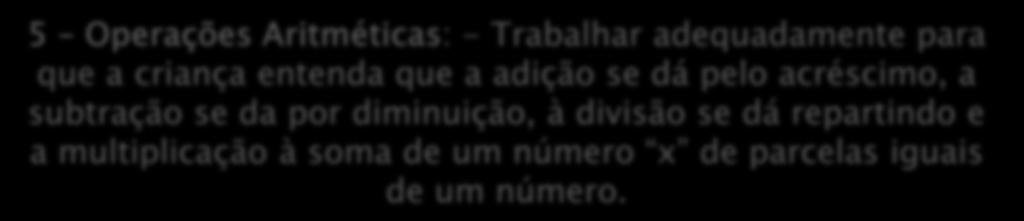 Conteúdos e orientações metodológicas 5 Operações Aritméticas: - Trabalhar adequadamente para que a criança entenda que a adição se dá pelo