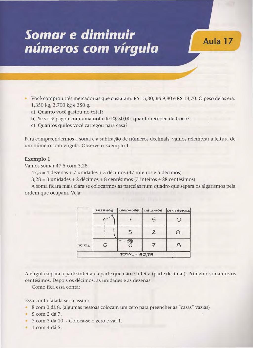 Acesse: http://fuvestibular.com.br/ Você comprou três mercadorias que custaram: R$ 15,30, R$ 9,80 e R$ 18,70. O peso delas era: 1,350 kg, 3,700 kg e 350 g. a) Quanto você gastou no total?