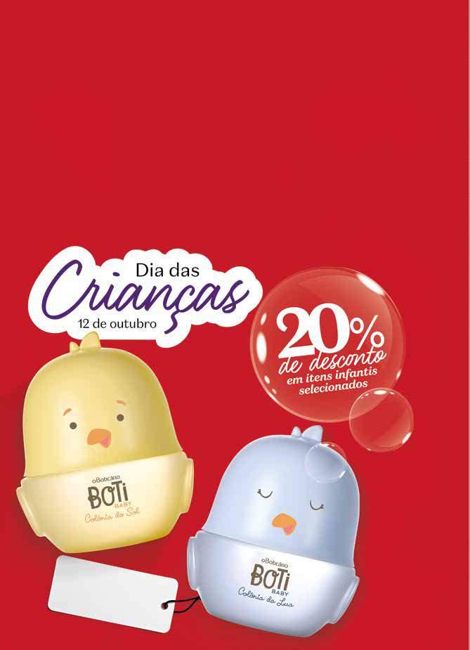 PROMOÇÃO CICLO 15 VEJA TODA A LINHA BOTI BABY A PARTIR DA PÁGINA 160 LANÇAMENTO BOTI BABY SHAMPOO, 200 ml 70685 R$ 34,90 R$ 27,90 BOTI BABY SABONETE LÍQUIDO CORPO E CABELO, 200 ml 70691 R$ 39,90 R$