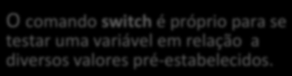 switch case: break; case: case: break; O comando switch é próprio