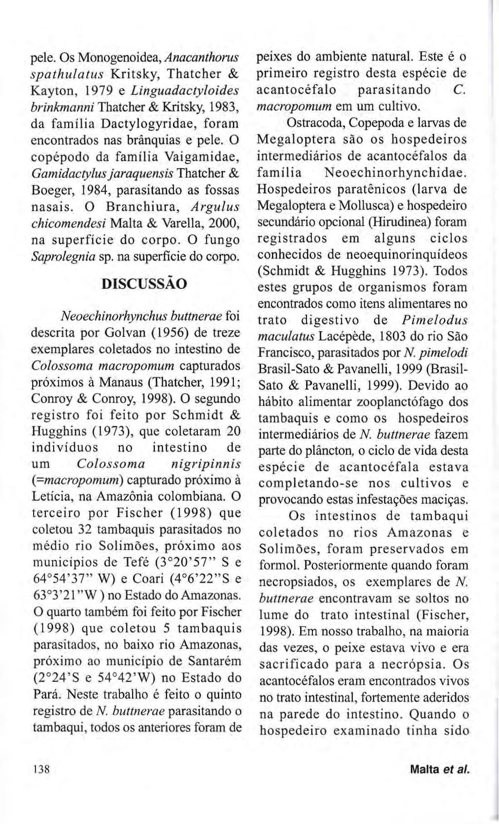 pele. Os Monogenoidea, Anacanthorus spathulatus Kritsky, Thatcher & Kayton, 1979 e Linguadactyloides brinkmanni Thatcher & Kritsky, 1983, da família Dactylogyridae, foram encontrados nas brânquias e