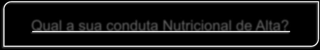 Qual a sua conduta Nutricional de Alta?