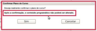 Somente após ter certeza de haver inserido ou importado todo o plano de curso e seu conteúdo programático, deve -se clicar no botão Confirmar Plano de Curso na tela Plano de Curso para salva -lo