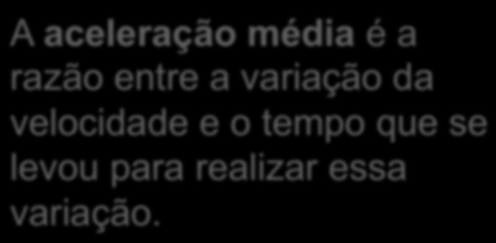 Aceleração Quando a velocidade de um corpo muda no empo,