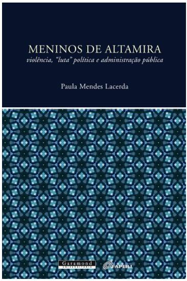 MENINOS DE ALTAMIRA, VIOLÊN- CIA, LUTA POLÍTICA E ADMINIS- TRAÇÃO PÚBLICA. 1ª. ed., de Lacerda, Paula Mendes. 2015 Rio de Janeiro: Garamond.