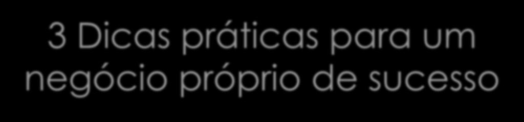 3 Dicas práticas para um