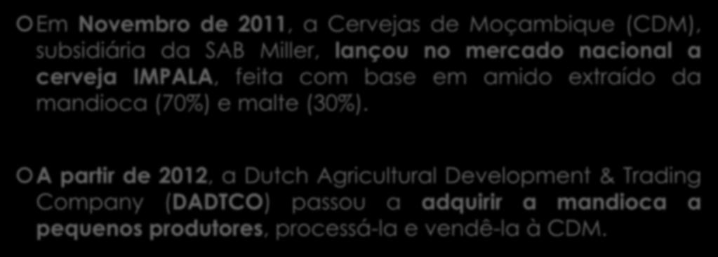 Breve contextualização Em Novembro de 2011, a Cervejas de Moçambique (CDM), subsidiária da SAB Miller, lançou no mercado nacional a cerveja IMPALA, feita com base em amido extraído da