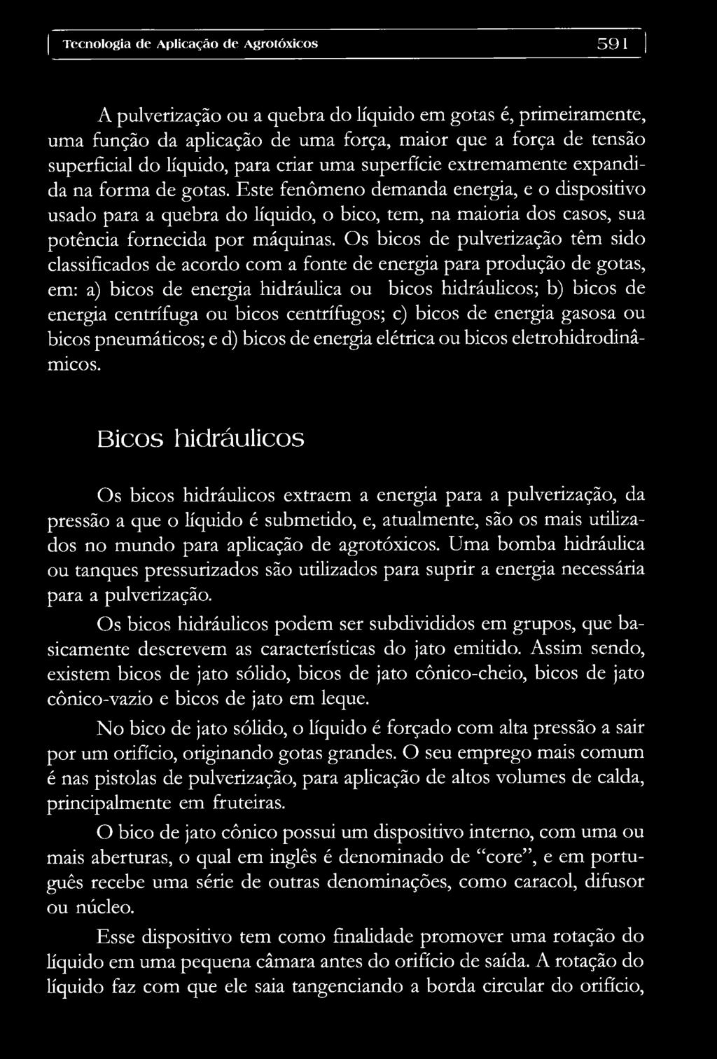 Este fenômeno demanda energia, e o dispositivo usado para a quebra do líquido, o bico, tem, na maioria dos casos, sua potência fornecida por máquinas.