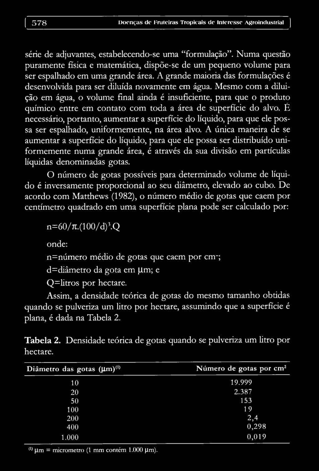 Mesmo com a diluição em água, o volume final ainda é insuficiente, para que o produto químico entre em contato com toda a área de superfície do alvo.