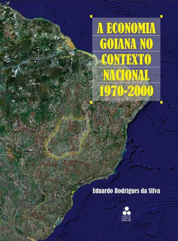 RESENHA SILVA, Eduardo Rodrigues da. A economia goiana no contexto nacional: 1970-2000. Goiânia: Editora da UCG, 2007.