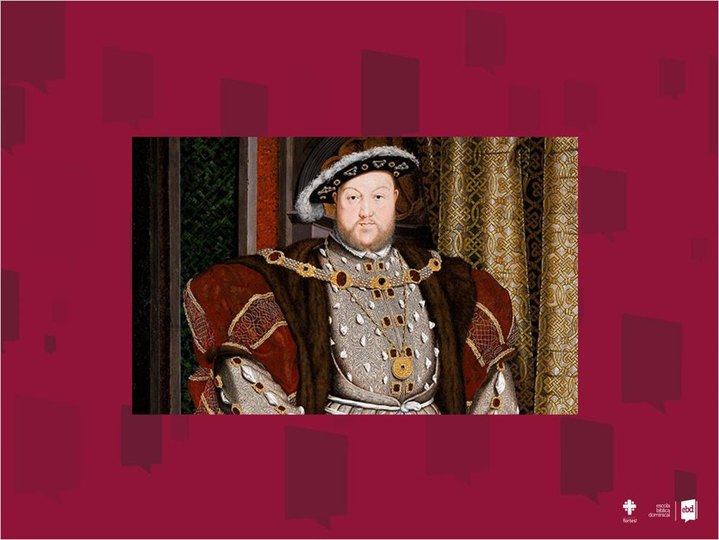 -Henrique VIII (1491-1547); -Era um rei muito católico, recebeu o título de defensor da fé do papa Leão X; -Segundo rei da dinastia Tudor, precisava de um filhohomem para sucedê-lo e continuar sua