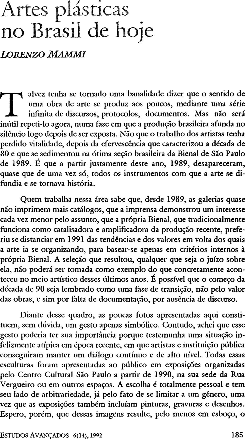 Artes no Brasil plásticas de hoje LORENZO MAMMI Talvez tenha se tornado uma banalidade dizer que o sentido de uma obra de arte se produz aos poucos, mediante uma série infinita de discursos,