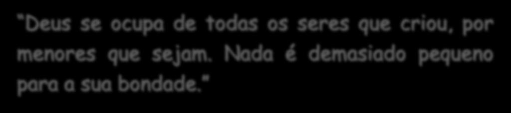 menores que sejam. Nada é demasiado pequeno para a sua bondade.