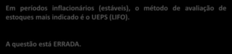 (CESPE / ANTAQ / 2009) O custo médio é o método de avaliação mais indicado para períodos inflacionários.