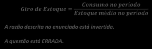 (CESPE / ABIN / 2010) O índice de rotatividade é calculado pela razão entre estoque médio e consumo médio no período correspondente, representando uma