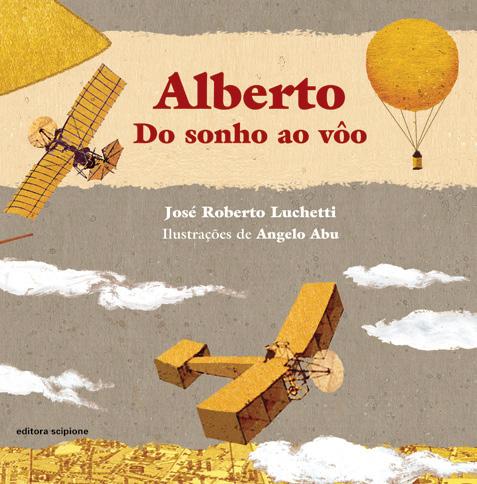 ALBERTO DO SONHO AO VOO Editora: Scipione Autor: José Roberto Luchetti Indicação: 4º ano do Ensino Fundamental Duração: 1 bimestre Disciplina: Arte, História e Língua Portuguesa Temas: Biografia de