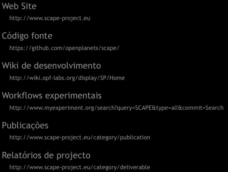 Web Site http://www.scape-project.eu Código fonte https://github.com/openplanets/scape/ Wiki de desenvolvimento http://wiki.opf-labs.org/display/sp/home Workflows experimentais http://www.