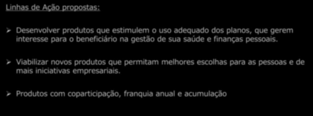 Linhas de Ação propostas: Desenvolver produtos que estimulem o uso adequado dos planos, que gerem interesse para o beneficiário na gestão de sua saúde e finanças