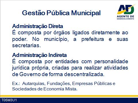 Guia do Facilitador Curso de Formação de Agentes de Desenvolvimento 9 Subjetivamente como o conjunto de órgãos e de pessoas jurídicas ao qual a Lei atribui o exercício da função administrativa do