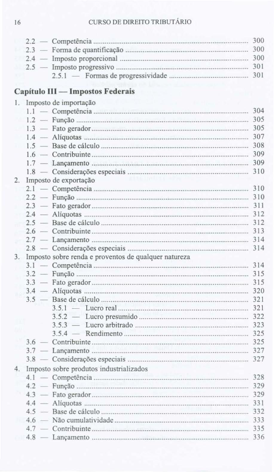 16 CURSO DE DIREITO TRIBUTÁRIO 2.2 Competência 300 2.3 Fonna de quantificação 300 2.4 Imposto proporcional 300 2.5 Imposto progressivo _... 30 I 2.5.1 - Fonnas de progressividade 301 Capítulo IH-Impostos Federais 1.