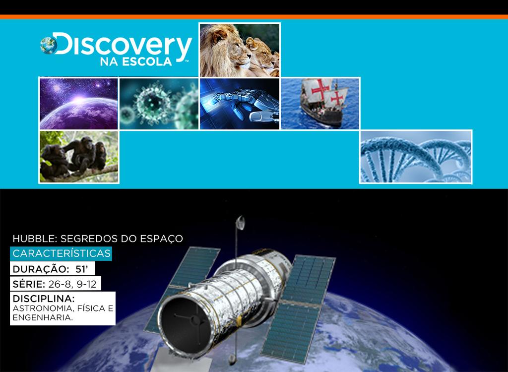 TÍTULO: HUBBLE: SEGREDOS DO ESPAÇO DURAÇÃO: 51 GRAU: 6-8, 9-12 MATÉRIAS: ASTRONOMIA, FÍSICA E ENGENHARIA Descrição Hubble: Segredos do Espaço aborda tanto a capacidade extraordinária da ciência como