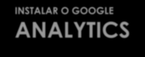 INSTALAR O GOOGLE ANALYTICS Se você já usa