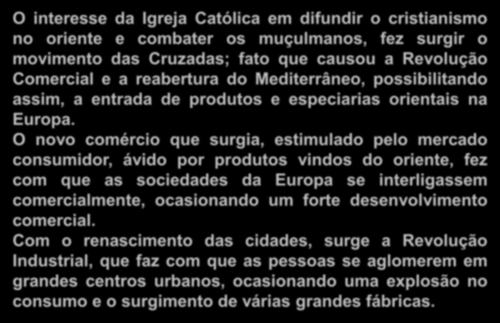 Histórico O interesse da Igreja Católica em difundir o cristianismo no oriente e combater os muçulmanos, fez surgir o movimento das Cruzadas; fato que causou a Revolução Comercial e a reabertura do