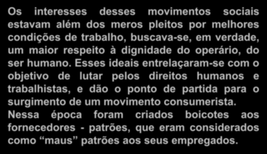 Histórico Os interesses desses movimentos sociais estavam além dos meros pleitos por melhores condições de trabalho, buscava-se, em verdade, um maior respeito à dignidade do operário, do ser humano.