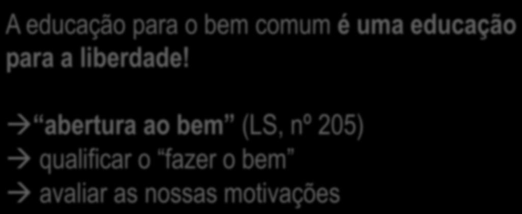 Educar para o bem comum A educação para o bem comum é uma educação para a liberdade!