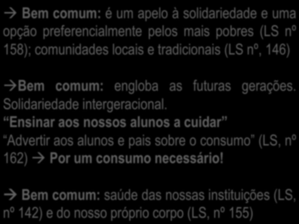 Ecologia integral na escola à Bem comum: é um apelo à solidariedade e uma opção preferencialmente pelos mais pobres (LS nº 158); comunidades locais e tradicionais (LS nº, 146) à Bem comum: engloba as