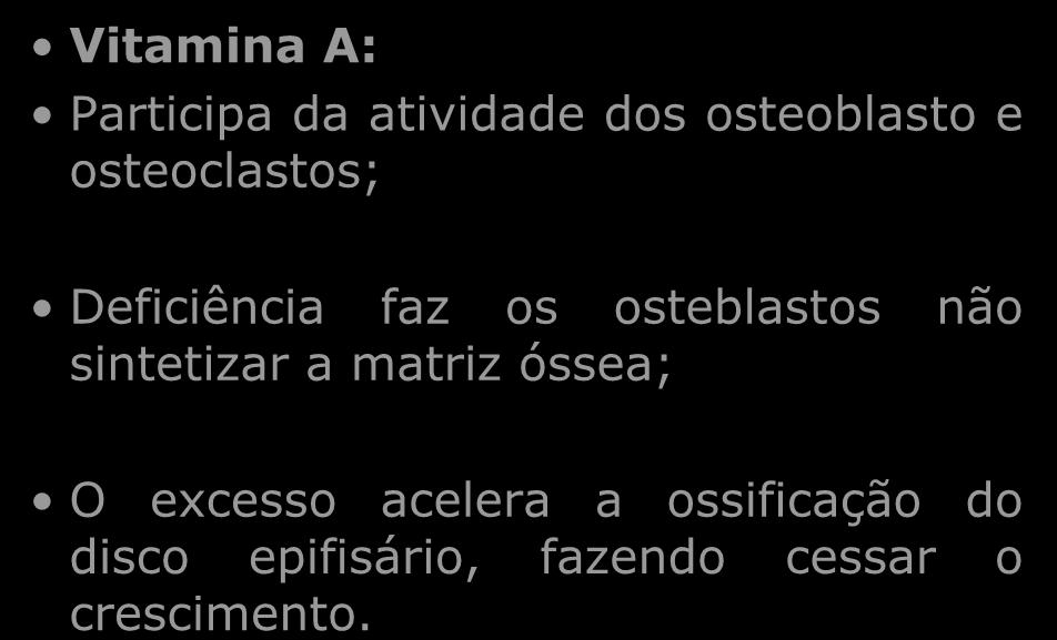 Vitamina A: Participa da atividade dos osteoblasto e osteoclastos; Deficiência faz os osteblastos não