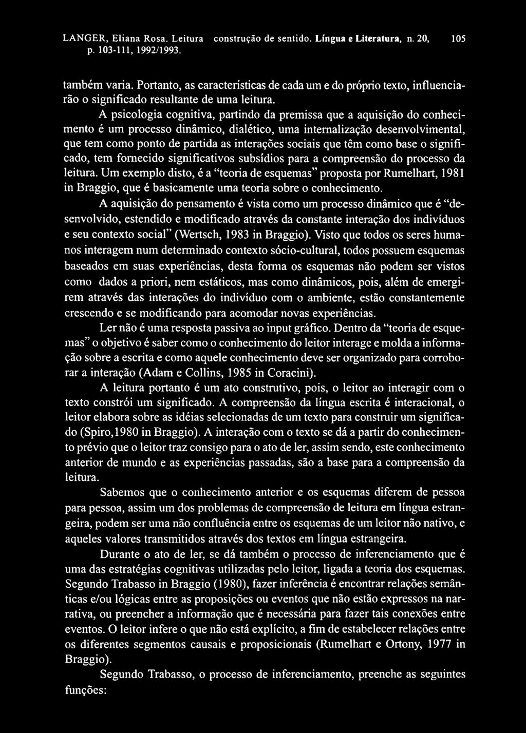 A psicologia cognitiva, partindo da premissa que a aquisição do conhecimento é um processo dinâmico, dialético, uma intemalização desenvolvimental, que tem como ponto de partida as interações sociais