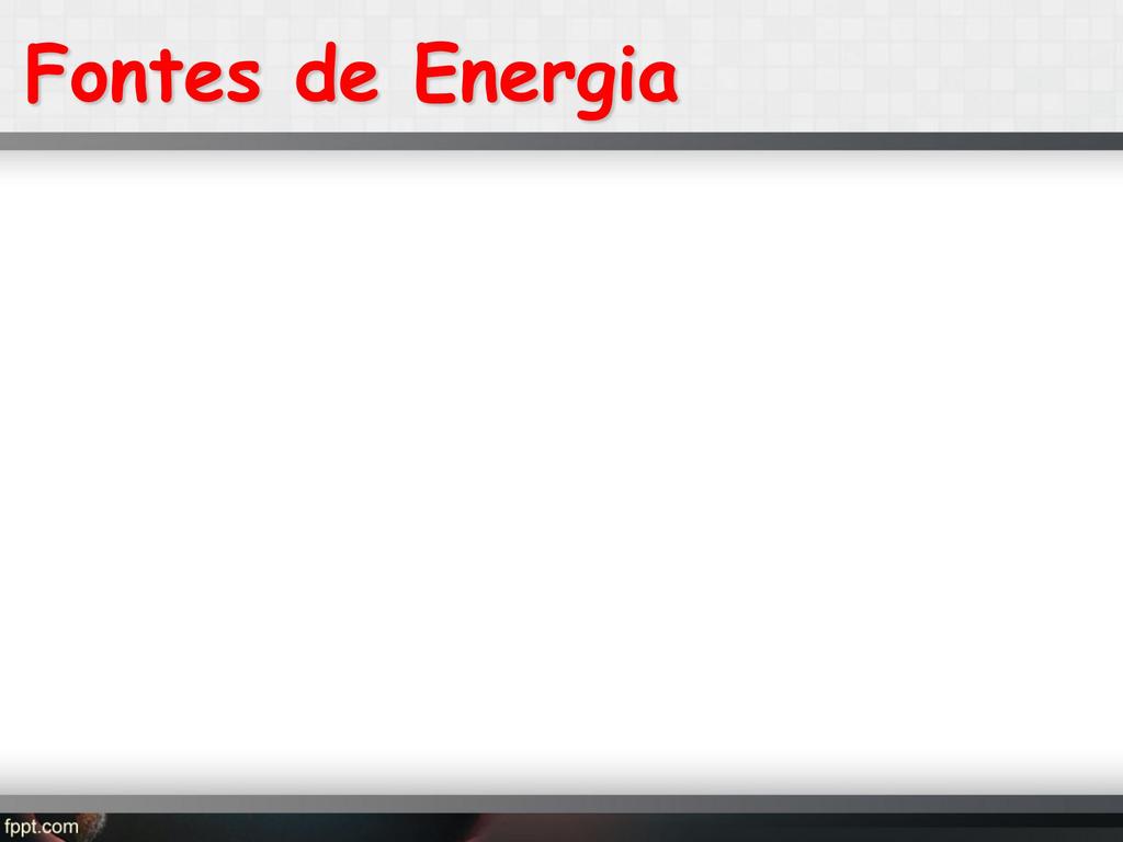 Classificamos as Fontes de Energia em: FONTES PRIMÁRIAS Ocorrem livremente na Natureza. Ex.: Sol, água, vento, gás natural, petróleo bruto, etc.