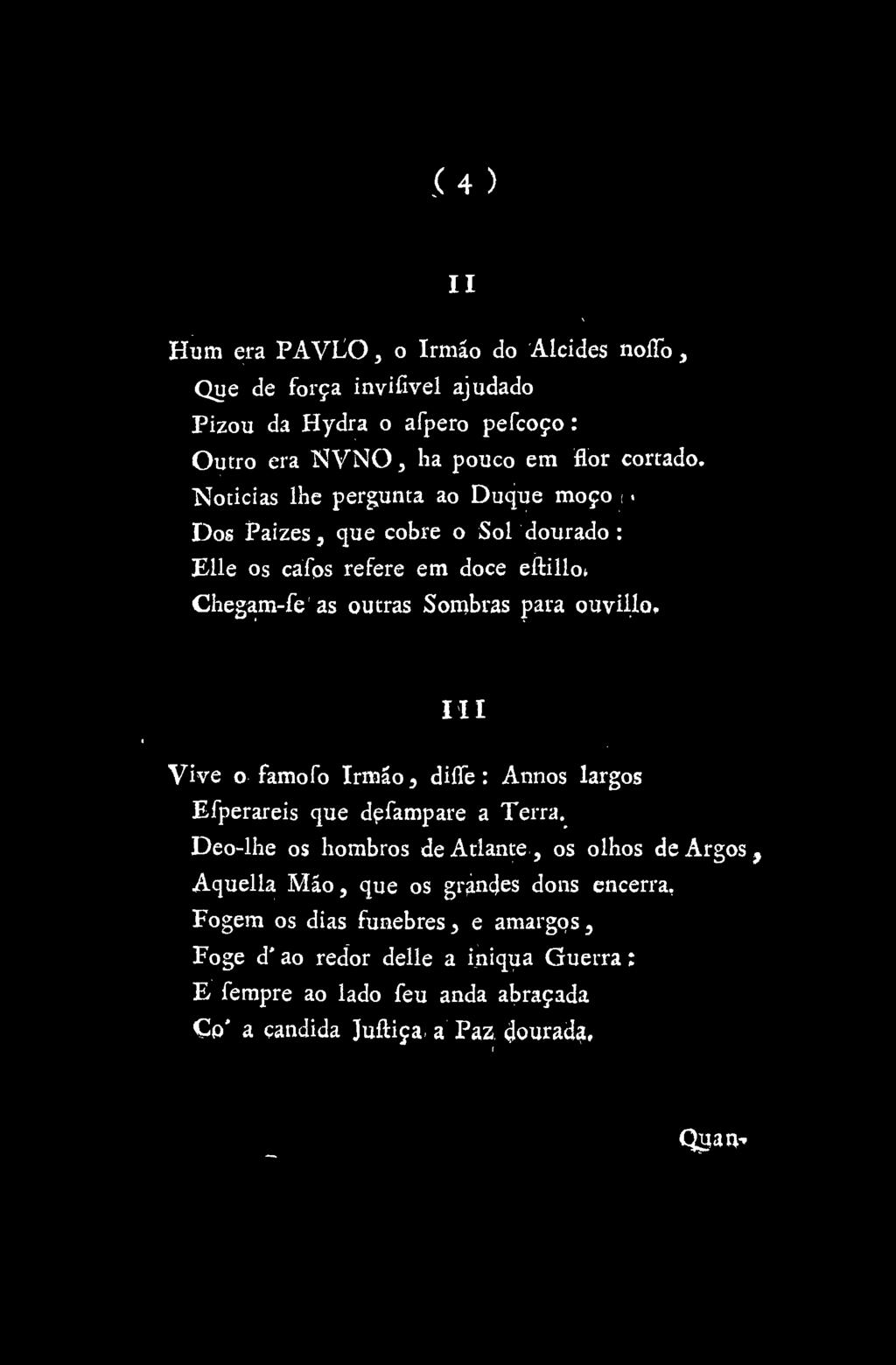 .(4) Hum era PAVLO, o Irmáo do Alcides noíto, Que de força inviíivel ajudado Pizou da Hydra o afpero pefcoço: Outro era NVNO, ha pouco em flor cortado. Noticias lhe pergunta ao Duque moço i.