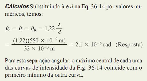 Exemplo: O Critério de Rayleigh para Resolver Dois Objetos Distantes Solução: Substituindo os valores numéricos nas equações, temos: Para esta separação angular, o máximo central de cada uma das