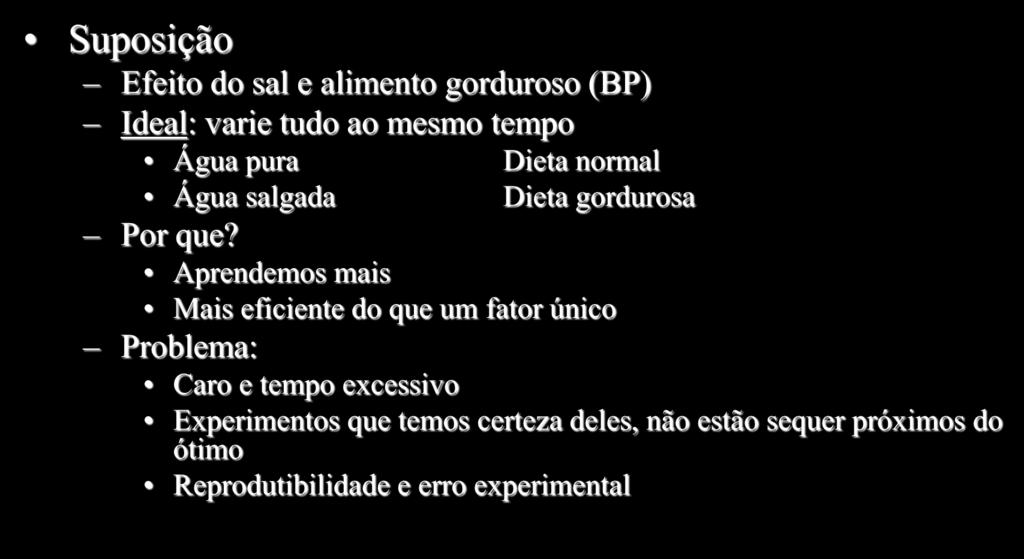 Experimento fatorial Suposição Efeito do sal e alimento gorduroso (BP) Ideal: varie tudo ao mesmo tempo Água pura Água salgada Dieta normal Dieta gordurosa Por que?