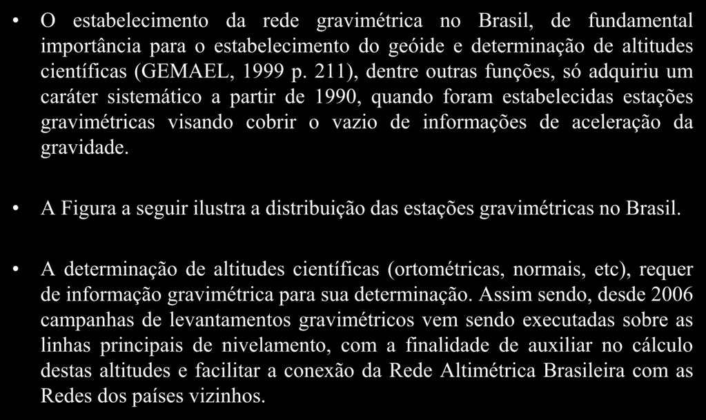 Rede Gravimétrica O estabelecimento da rede gravimétrica no Brasil, de fundamental importância para o estabelecimento do geóide e determinação de altitudes científicas (GEMAEL, 1999 p.