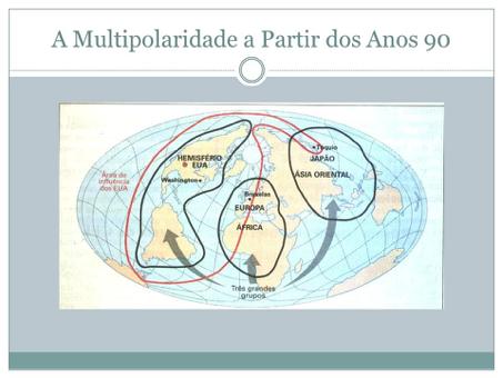 A multipolaridade: No início da década de 1990 vemos uma expansão do capitalismo mundial, embalado por uma forte informatização das telecomunicações e a ascensão de potências