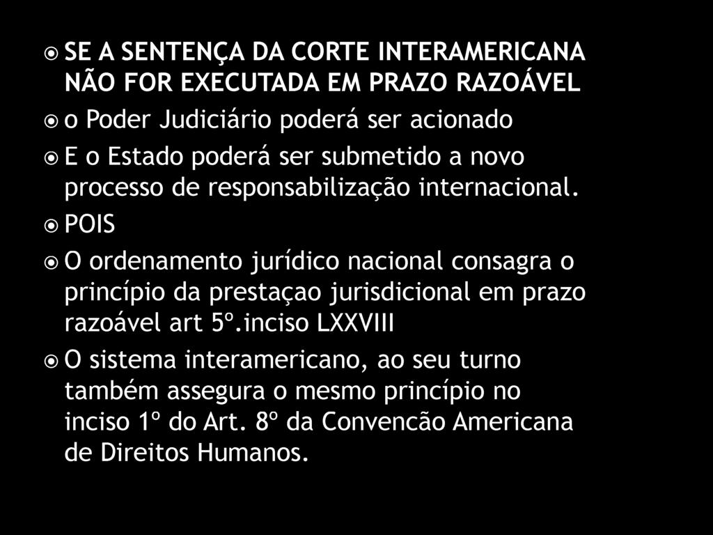 SE A SENTENÇA DA CORTE INTERAMERICANA NÃO FOR EXECUTADA EM PRAZO RAZOÁVEL o Poder Judiciário poderá ser acionado E o Estado poderá ser submetido a novo processo de responsabilização internacional.