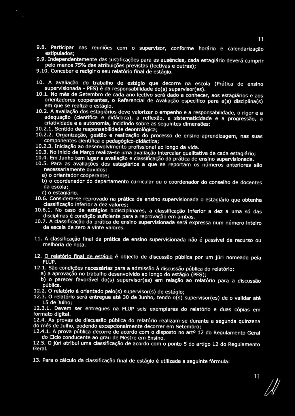 11 9.8. Participar nas reuniões com o supervisor, conforme horário e calendarização estipulados; 9.9. Independentemente das justificações para as ausências, cada estagiário deverá cumprir pelo menos 7S% das atribuições previstas (lectivas e outras); 9.