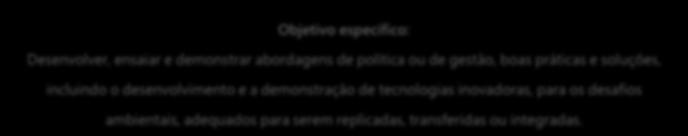 Objetivo específico: Desenvolver, ensaiar e demonstrar abordagens de política ou de gestão, boas práticas e soluções, incluindo o desenvolvimento e a demonstração de tecnologias inovadoras, para os